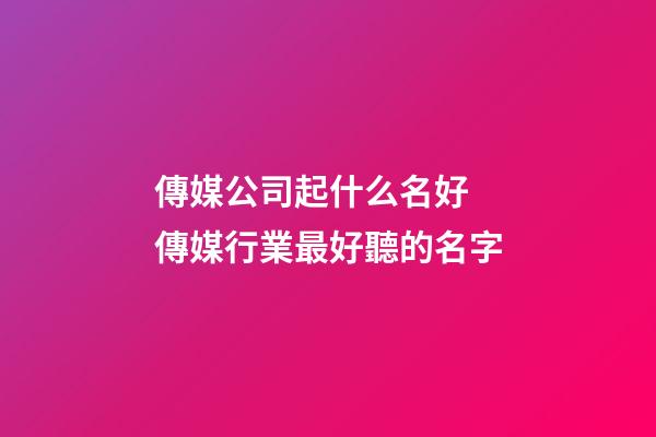傳媒公司起什么名好 傳媒行業最好聽的名字-第1張-公司起名-玄機派